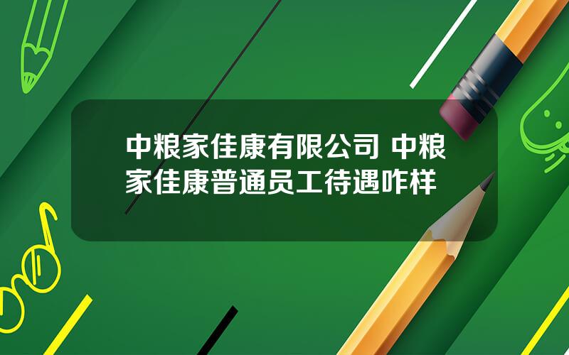 中粮家佳康有限公司 中粮家佳康普通员工待遇咋样